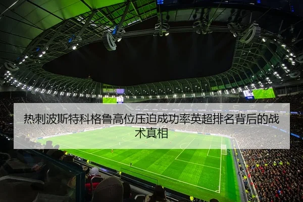 热刺波斯特科格鲁高位压迫成功率英超排名背后的战术真相