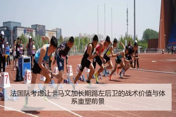 法国队考虑让卡马文加长期踢左后卫的战术价值与体系重塑前景